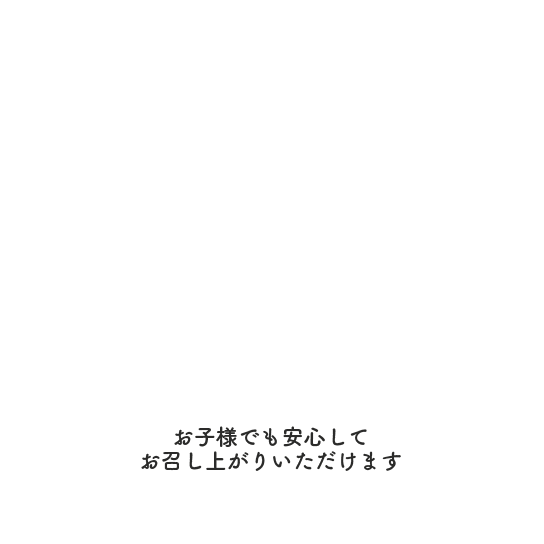 お子様でも安心してお召し上がりいただけます